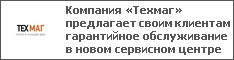 Компания «Техмаг» предлагает своим клиентам гарантийное обслуживание в новом сервисном центре